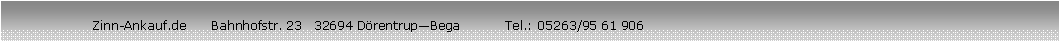 Textfeld:                      Zinn-Ankauf.de      Bahnhofstr. 23   32694 DrentrupBega           Tel.: 05263/95 61 906